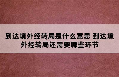 到达境外经转局是什么意思 到达境外经转局还需要哪些环节